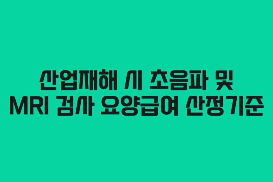 산업재해 시 초음파 및 MRI 검사 요양급여 산정기준