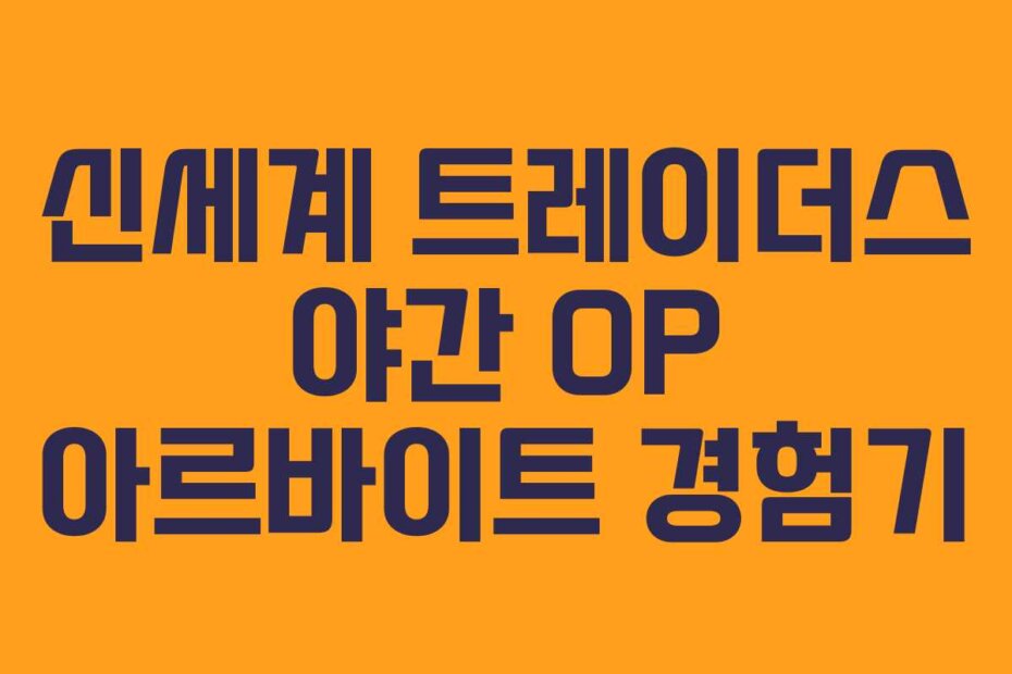 신세계 트레이더스 야간 OP 아르바이트 경험기