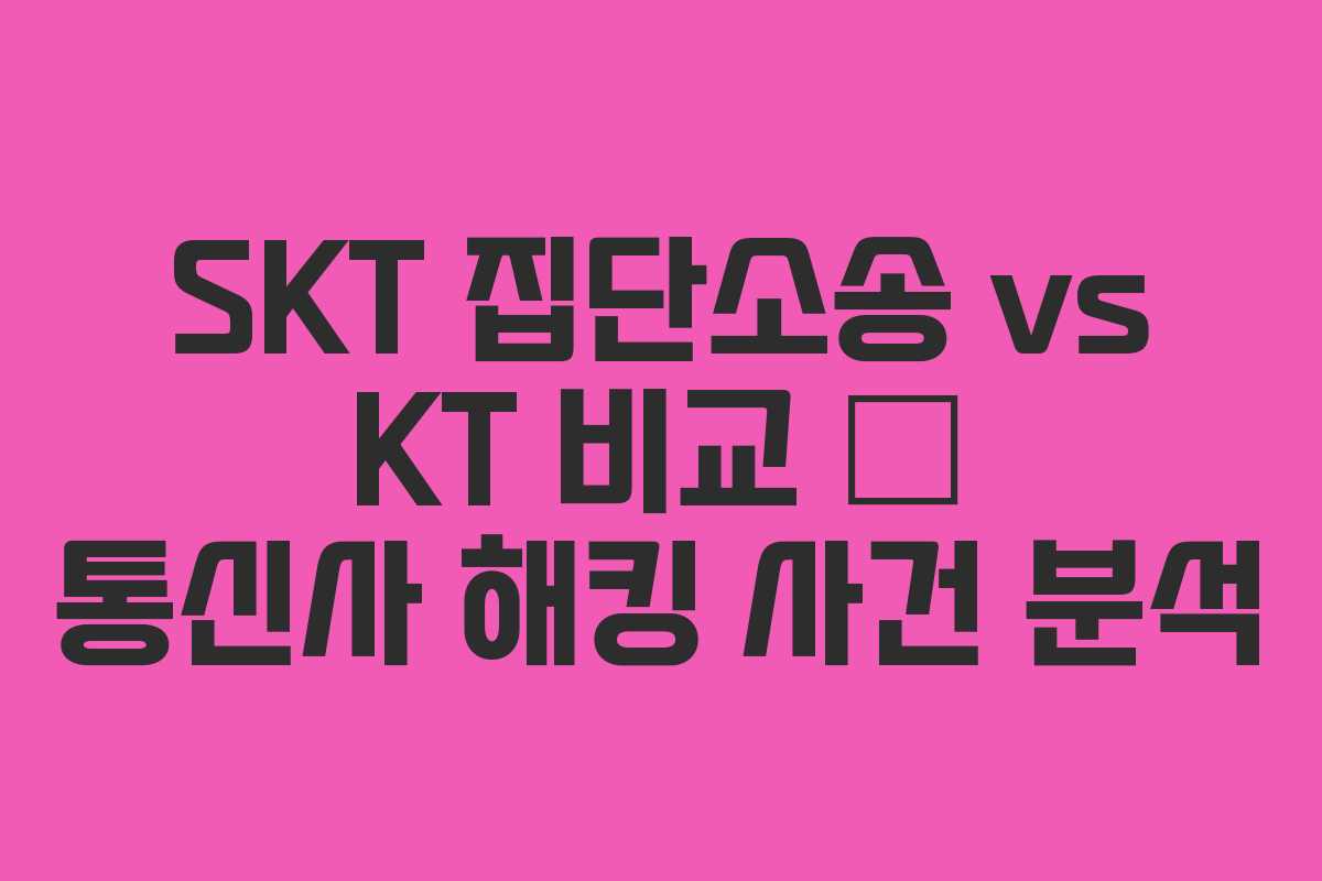SKT 집단소송 vs KT 비교 – 통신사 해킹 사건 분석