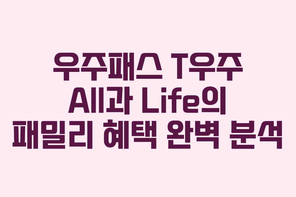 우주패스 T우주 All과 Life의 패밀리 혜택 완벽 분석