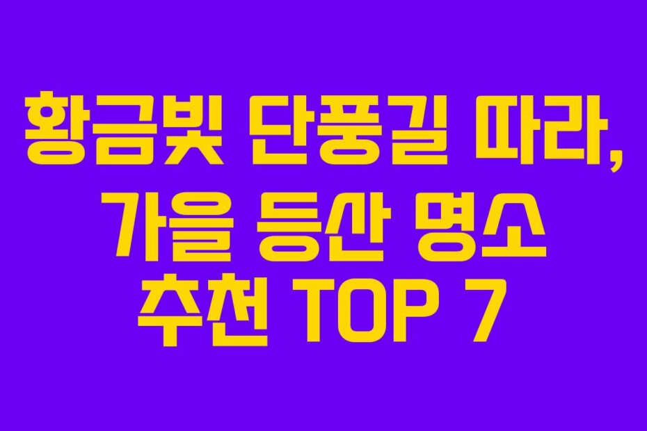 황금빛 단풍길 따라, 가을 등산 명소 추천 TOP 7