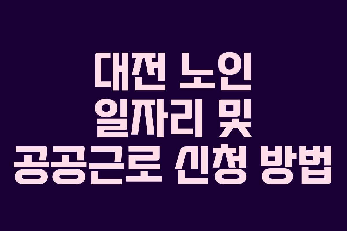 대전 노인 일자리 및 공공근로 신청 방법