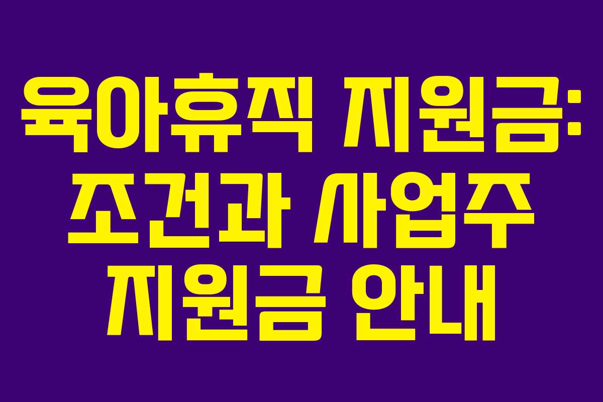 육아휴직 지원금: 조건과 사업주 지원금 안내