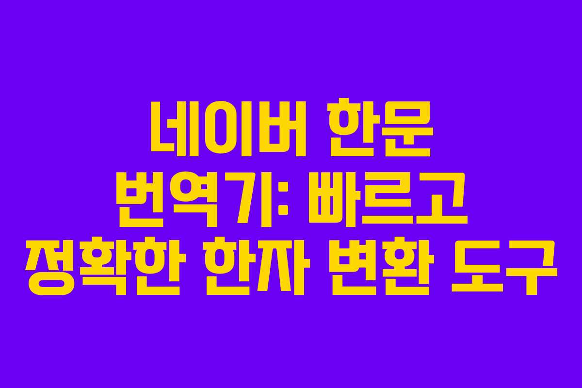 네이버 한문 번역기: 빠르고 정확한 한자 변환 도구