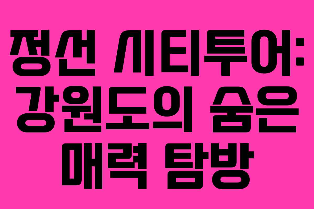 정선 시티투어: 강원도의 숨은 매력 탐방