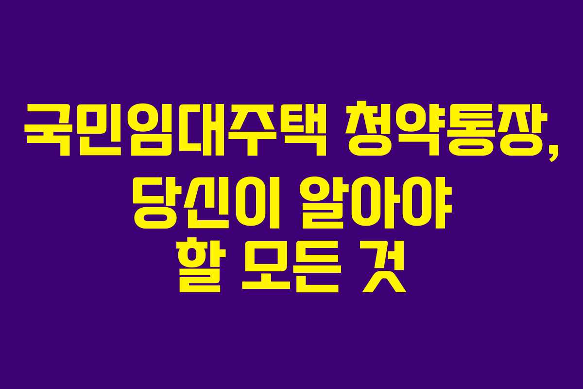 국민임대주택 청약통장, 당신이 알아야 할 모든 것