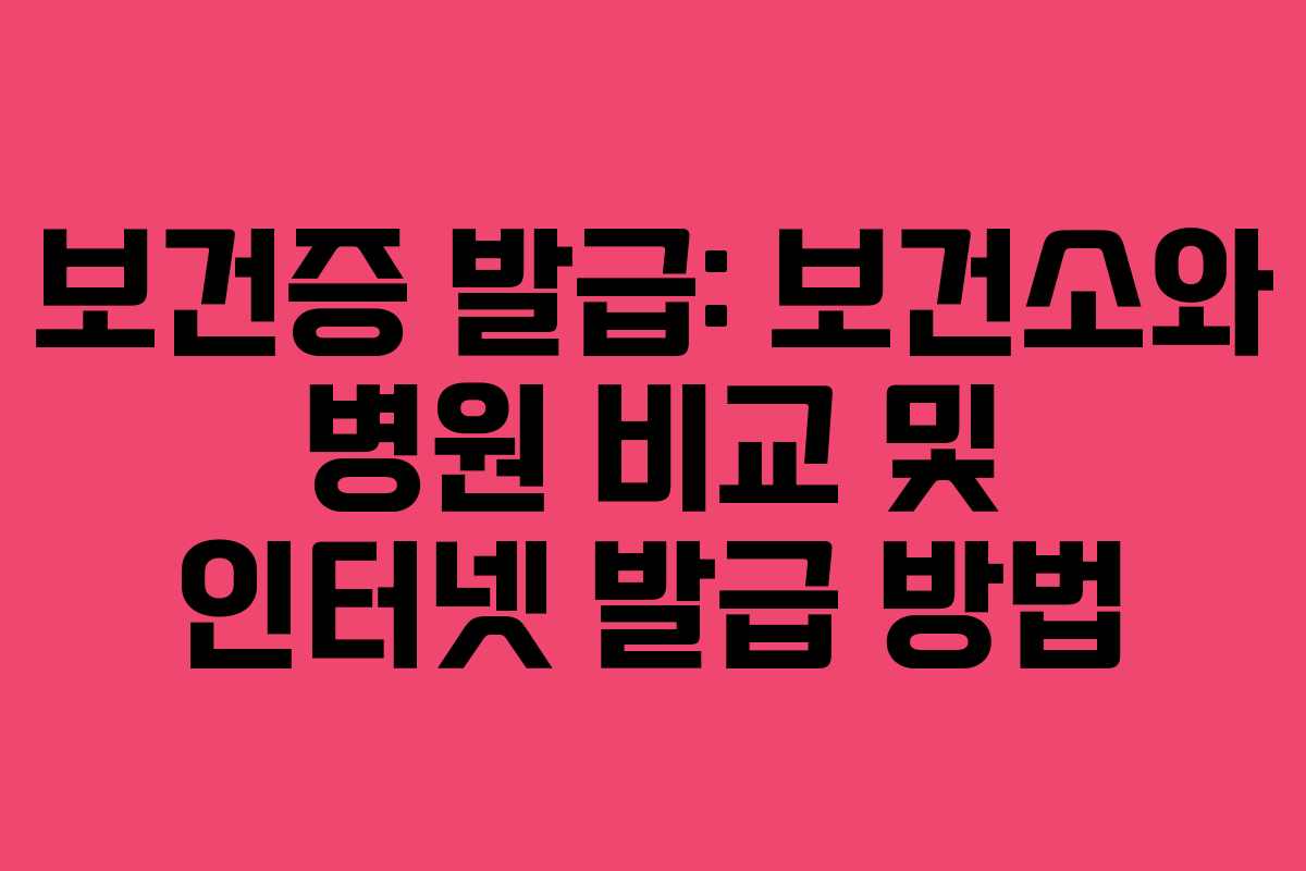 보건증 발급: 보건소와 병원 비교 및 인터넷 발급 방법