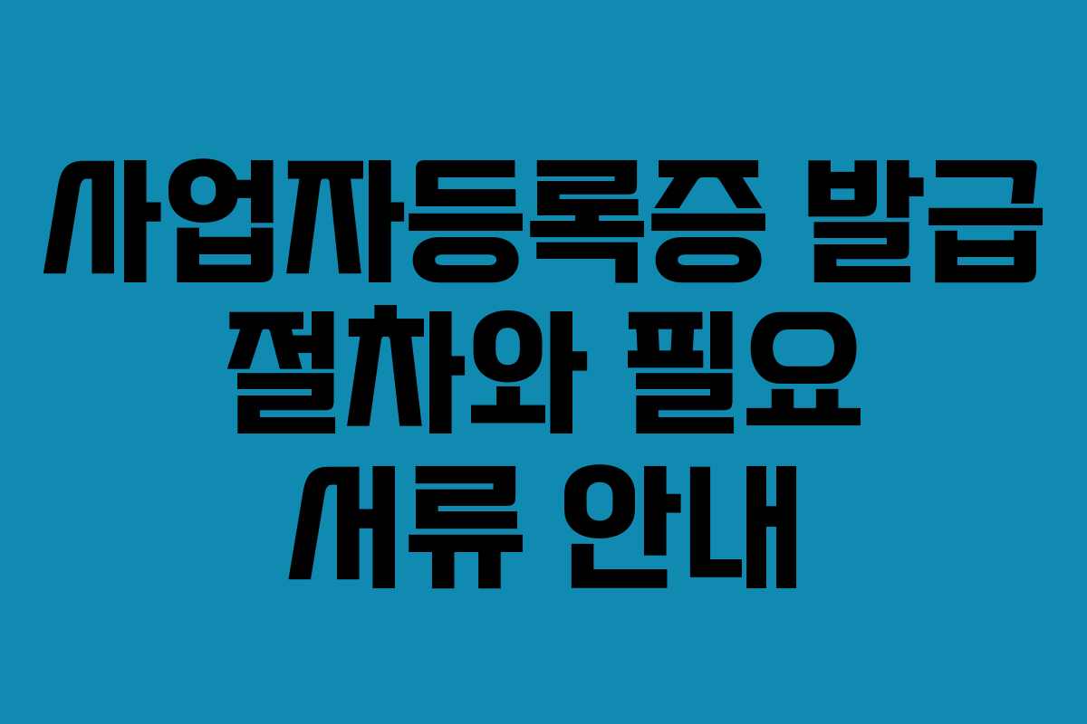 사업자등록증 발급 절차와 필요 서류 안내