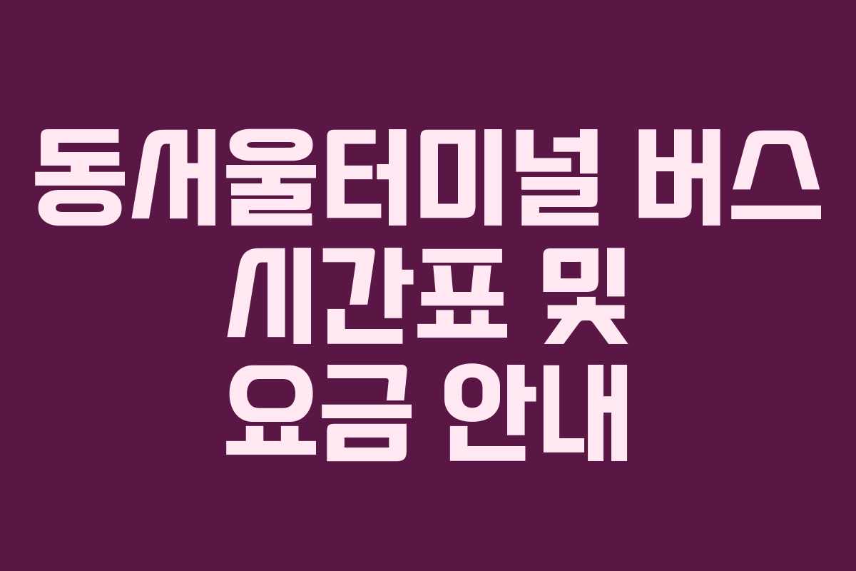 동서울터미널 버스 시간표 및 요금 안내