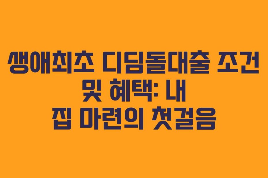 생애최초 디딤돌대출 조건 및 혜택: 내 집 마련의 첫걸음