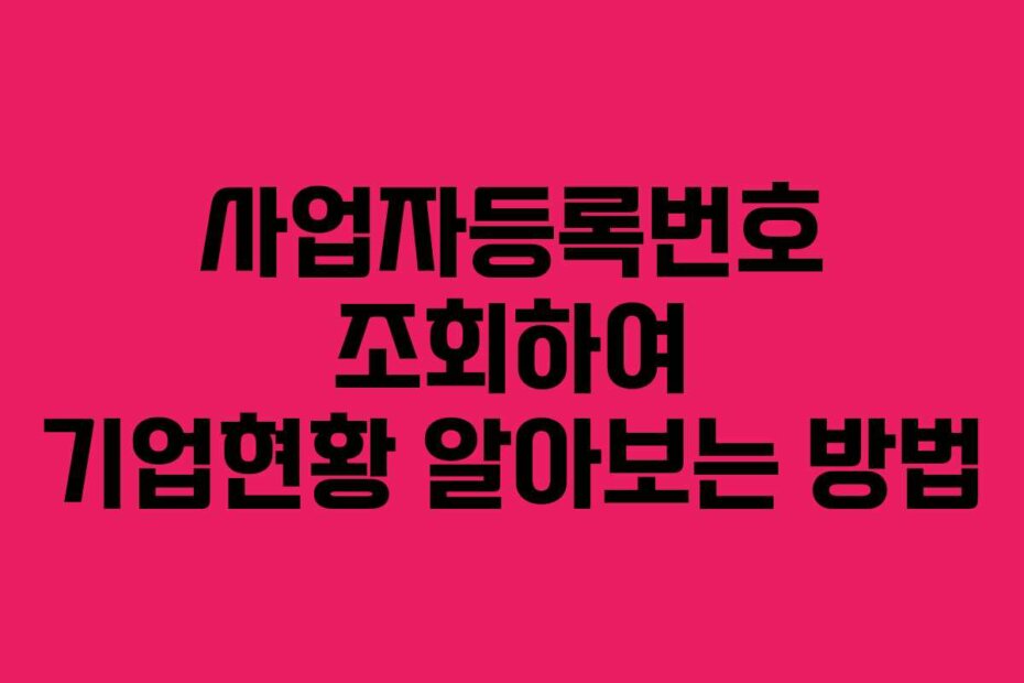 사업자등록번호 조회하여 기업현황 알아보는 방법