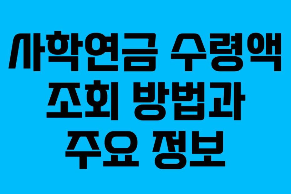 사학연금 수령액 조회 방법과 주요 정보