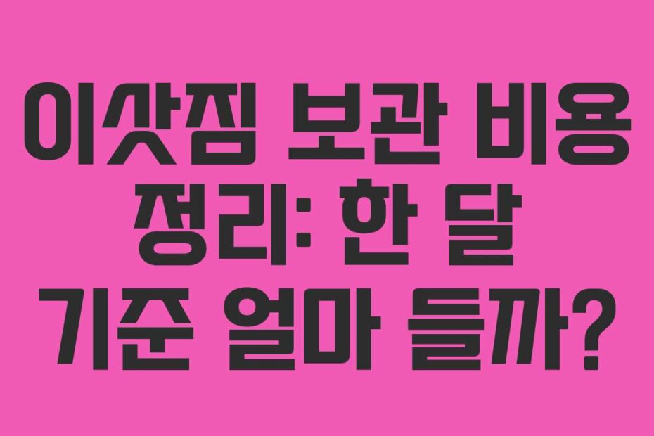 이삿짐 보관 비용 정리: 한 달 기준 얼마 들까?