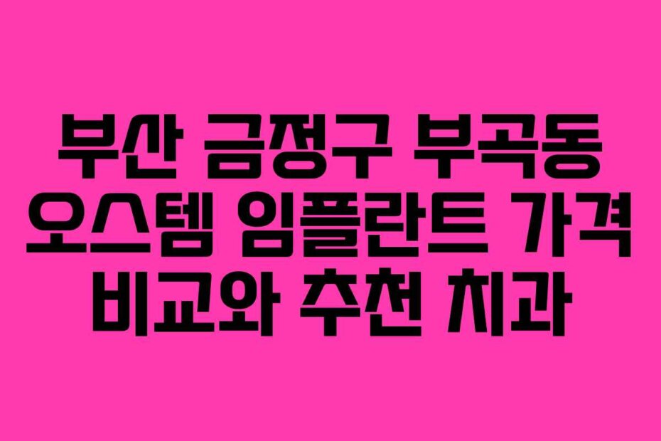 부산 금정구 부곡동 오스템 임플란트 가격 비교와 추천 치과