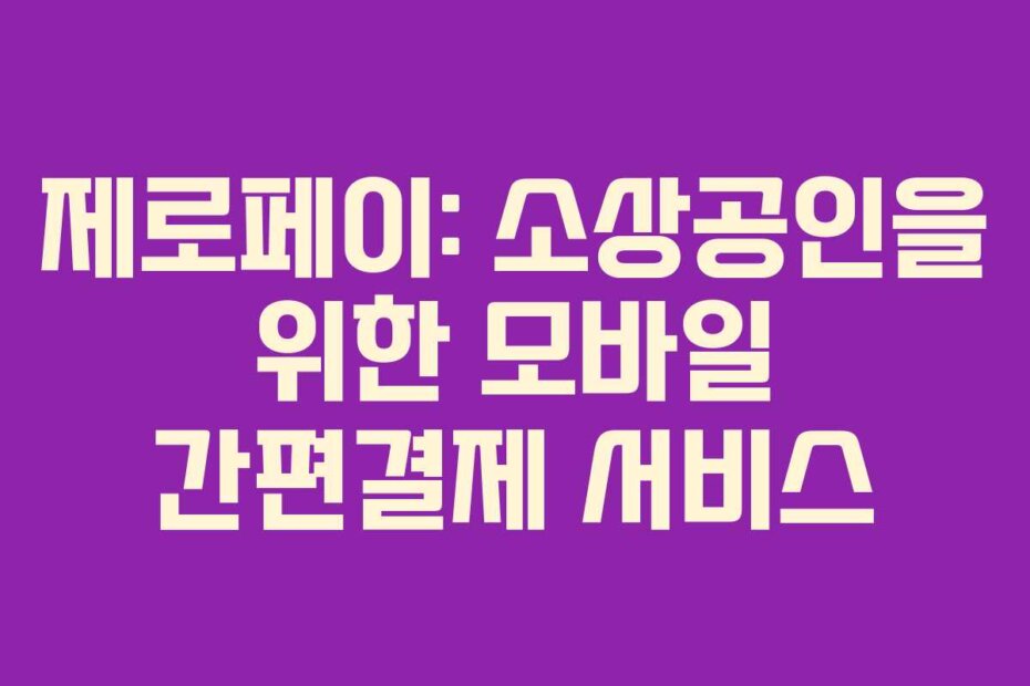 제로페이: 소상공인을 위한 모바일 간편결제 서비스
