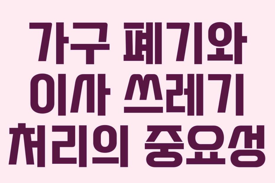 가구 폐기와 이사 쓰레기 처리의 중요성