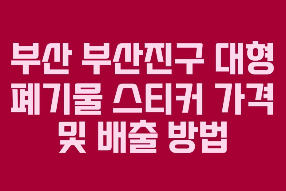 부산 부산진구 대형 폐기물 스티커 가격 및 배출 방법