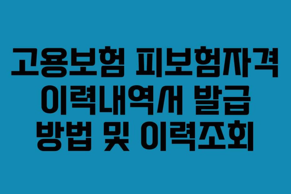 고용보험 피보험자격 이력내역서 발급 방법 및 이력조회