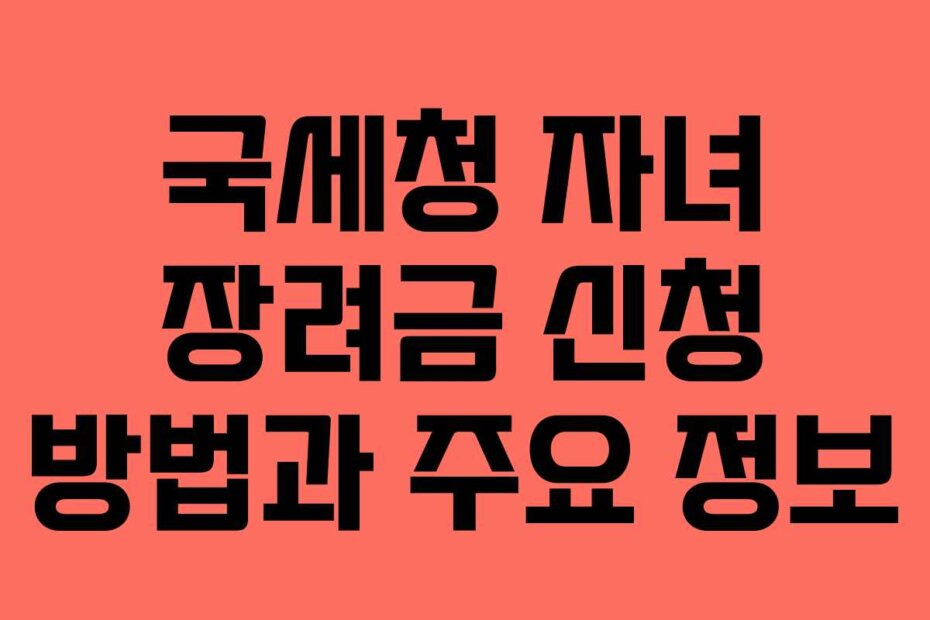 국세청 자녀 장려금 신청 방법과 주요 정보