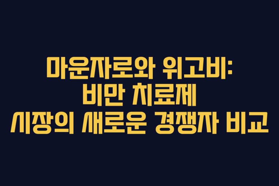 마운자로와 위고비: 비만 치료제 시장의 새로운 경쟁자 비교
