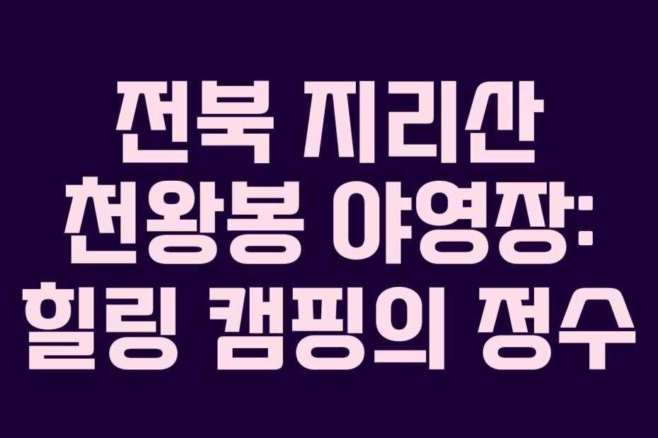 전북 지리산 천왕봉 야영장: 힐링 캠핑의 정수