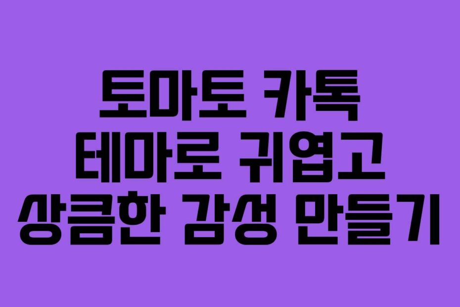 토마토 카톡 테마로 귀엽고 상큼한 감성 만들기