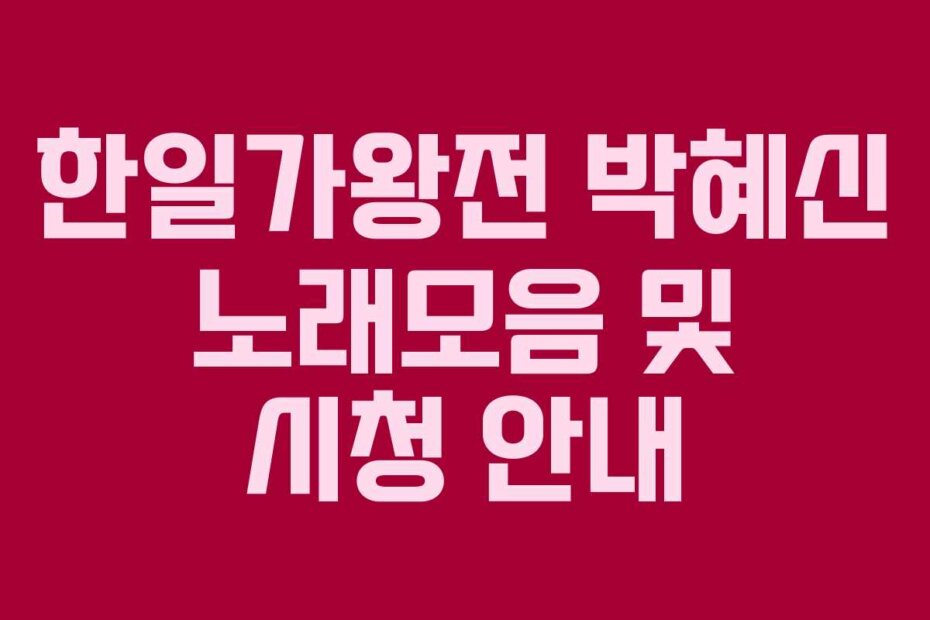 한일가왕전 박혜신 노래모음 및 시청 안내