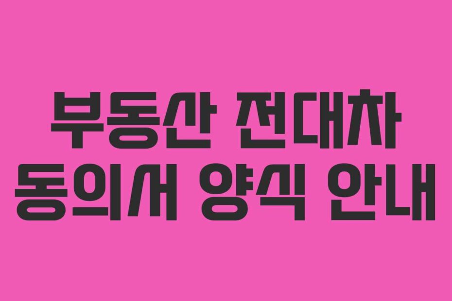 부동산 전대차 동의서 양식 안내