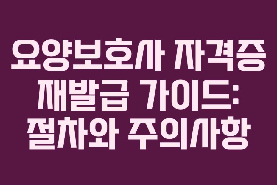 요양보호사 자격증 재발급 가이드: 절차와 주의사항