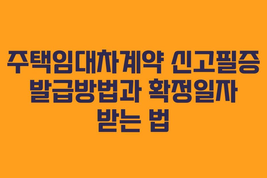 주택임대차계약 신고필증 발급방법과 확정일자 받는 법