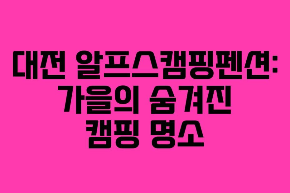 대전 알프스캠핑펜션: 가을의 숨겨진 캠핑 명소