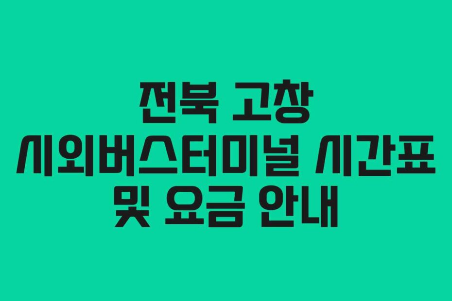 전북 고창 시외버스터미널 시간표 및 요금 안내