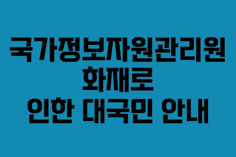 국가정보자원관리원 화재로 인한 대국민 안내