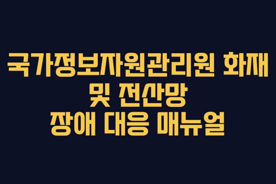 국가정보자원관리원 화재 및 전산망 장애 대응 매뉴얼