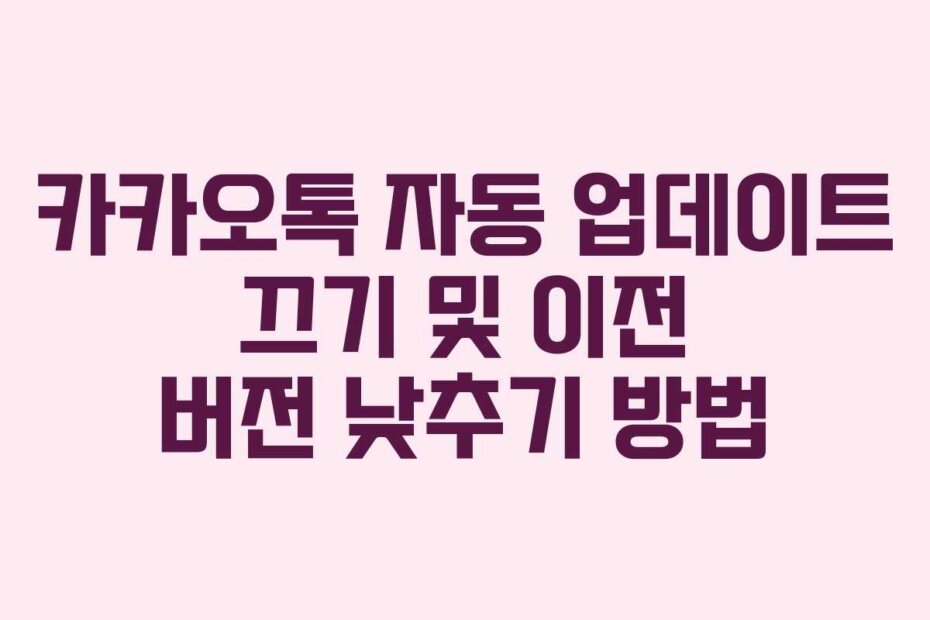 카카오톡 자동 업데이트 끄기 및 이전 버전 낮추기 방법