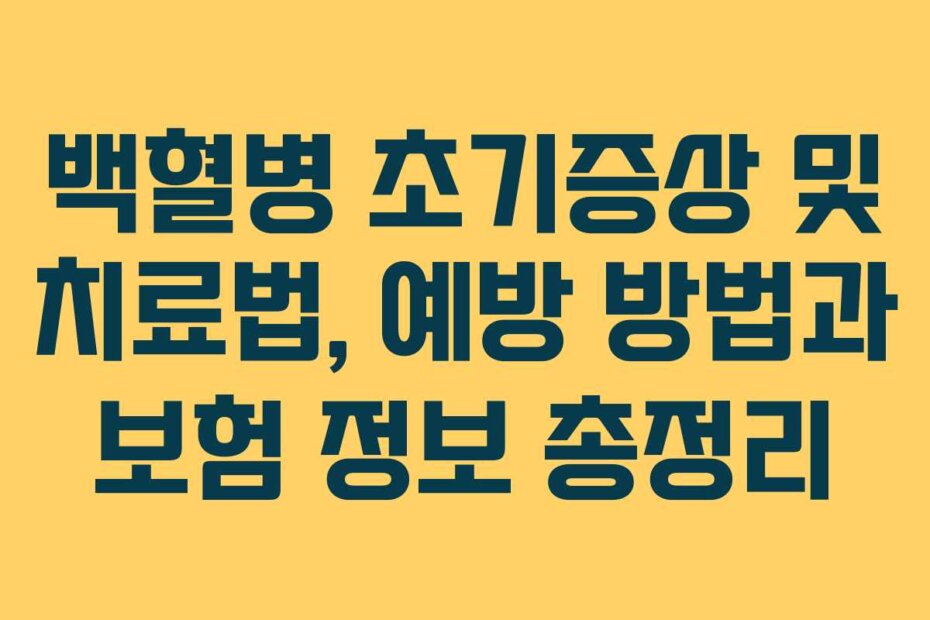 백혈병 초기증상 및 치료법, 예방 방법과 보험 정보 총정리