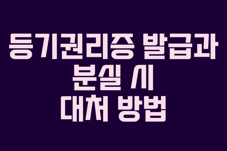등기권리증 발급과 분실 시 대처 방법