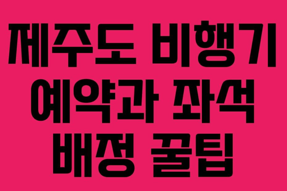 제주도 비행기 예약과 좌석 배정 꿀팁