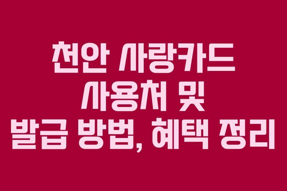 천안 사랑카드 사용처 및 발급 방법, 혜택 정리
