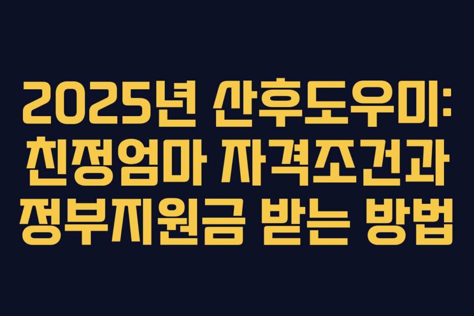 2025년 산후도우미: 친정엄마 자격조건과 정부지원금 받는 방법