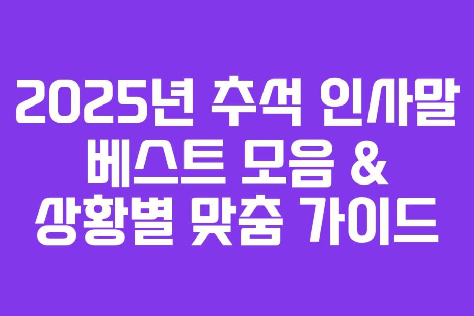 2025년 추석 인사말 베스트 모음 & 상황별 맞춤 가이드