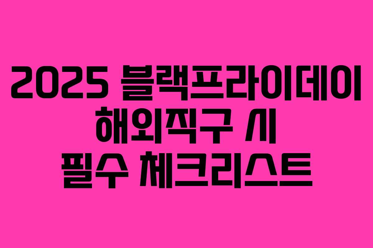 2025 블랙프라이데이 해외직구 시 필수 체크리스트