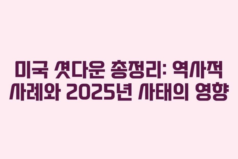 미국 셧다운 총정리: 역사적 사례와 2025년 사태의 영향