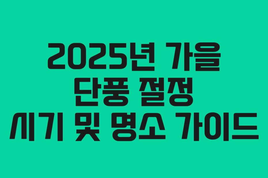 2025년 가을 단풍 절정 시기 및 명소 가이드