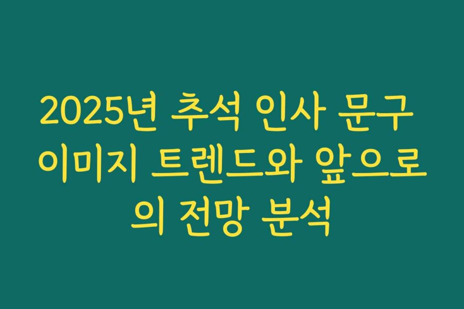2025년 추석 인사 문구 이미지 트렌드와 앞으로의 전망 분석