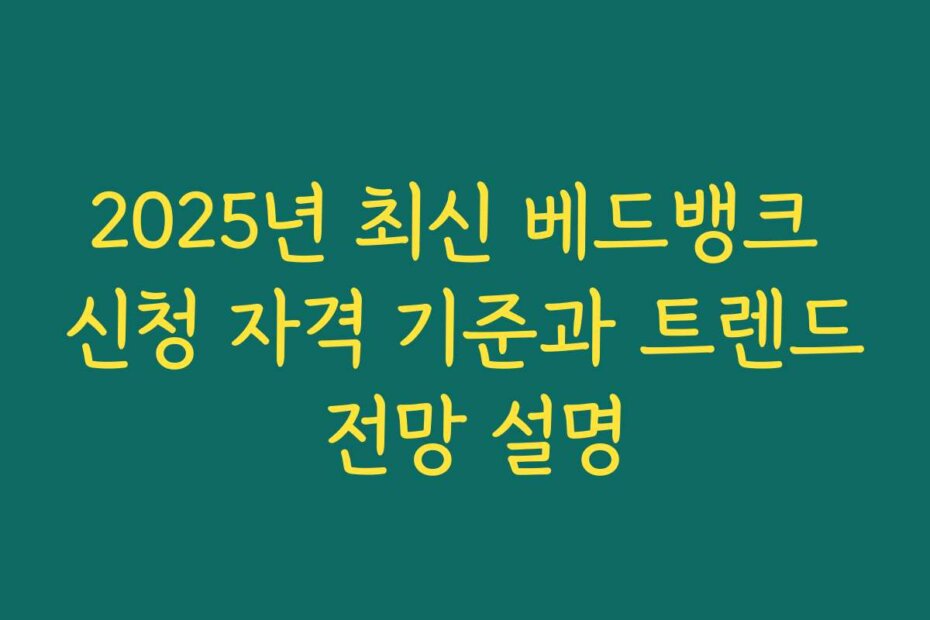 2025년 최신 베드뱅크 신청 자격 기준과 트렌드 전망 설명
