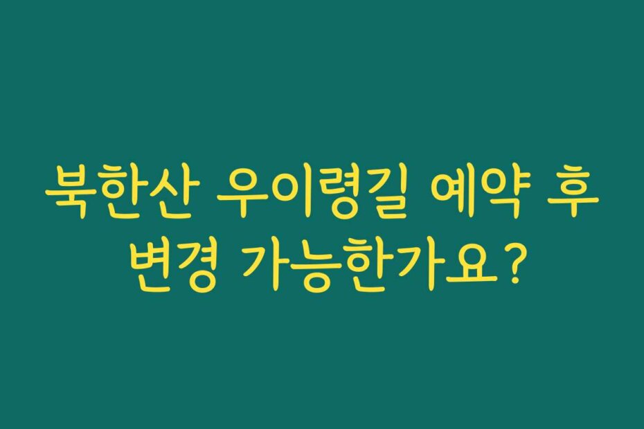 북한산 우이령길 예약 후 변경 가능한가요?