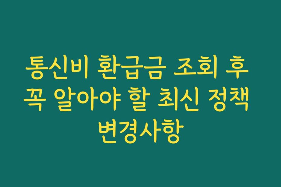 통신비 환급금 조회 후 꼭 알아야 할 최신 정책 변경사항
