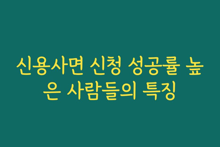 신용사면 신청 성공률 높은 사람들의 특징