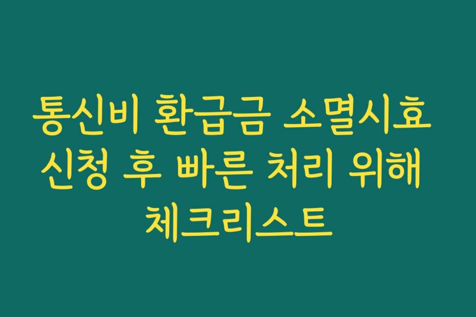 통신비 환급금 소멸시효 신청 후 빠른 처리 위해 체크리스트
